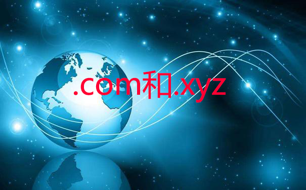 .com域名和.xyz域名哪个好？.com域名和.xyz域名的区别
