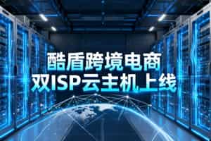 酷盾跨境电商双ISP云主机上线通知