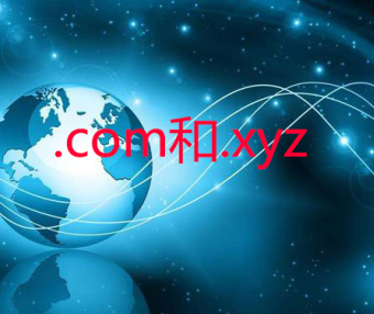 .com域名和.xyz域名哪个好？.com域名和.xyz域名的区别