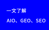 一文带你了解AIO、GEO、SEO