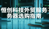 恒创科技外贸服务器选购指南