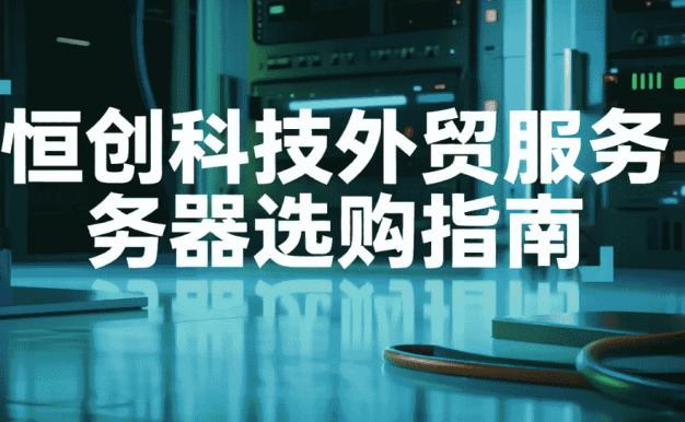 恒创科技外贸服务器选购指南