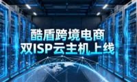 酷盾跨境电商双ISP云主机上线通知