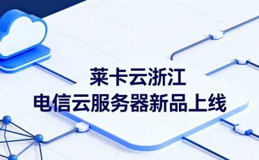 莱卡云浙江电信云服务器新品上线